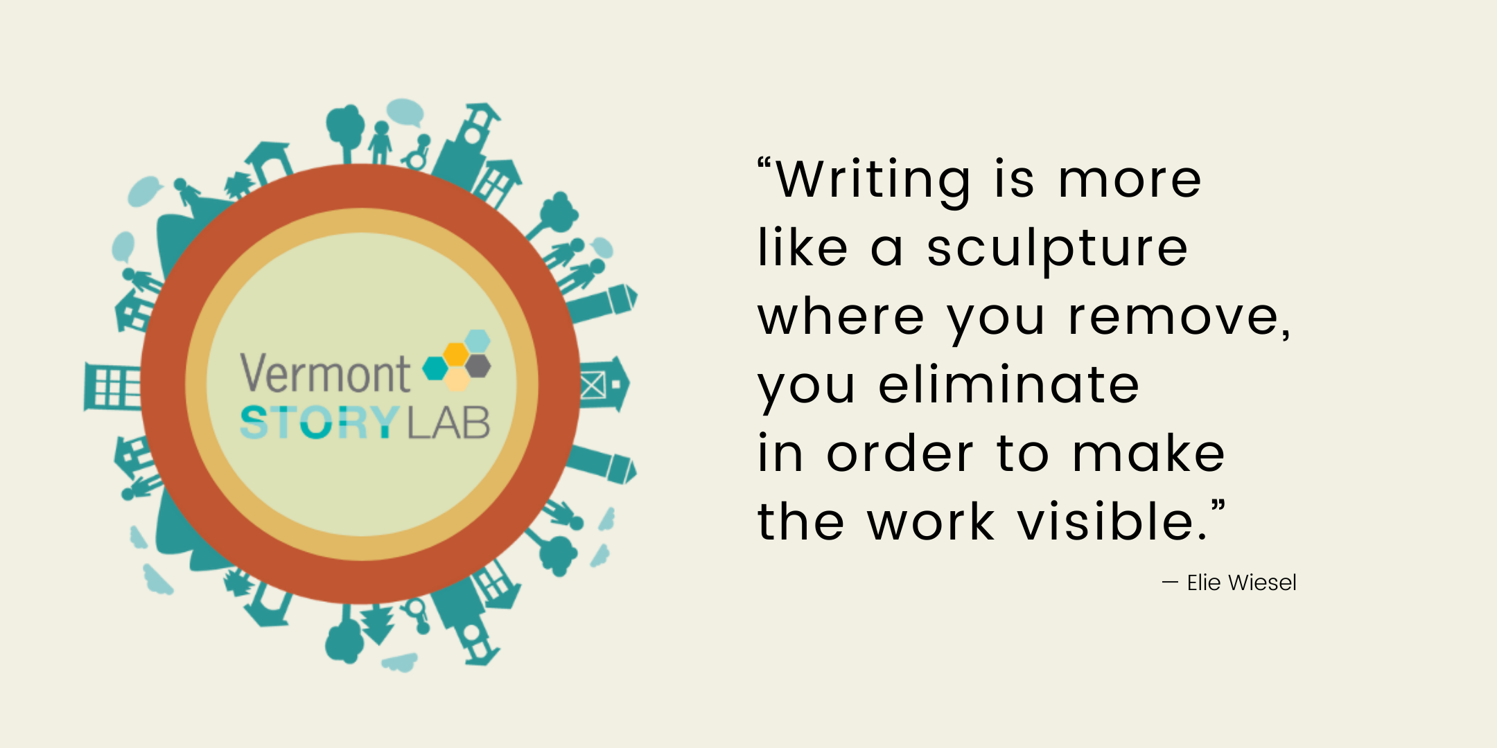 Quote: "Writing is more like a sculpture where you remove, you eliminate in order to make the work visible." -- Elie Wiesel